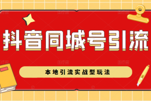 抖音同城號本地引流實戰型玩法，帶你深入了解抖音同城號引流模式