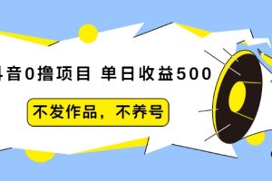 抖音0擼項目：單日收益500，不發作品，不養號