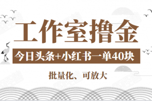 工作室擼金二件套：擼今日頭條原創(chuàng)收益+小紅書一單利潤40塊項目