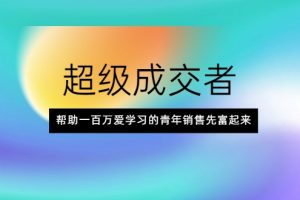 超級成交者，幫助一百萬愛學習的青年銷售先富起來