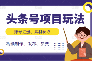 頭條號項目玩法，從賬號注冊，素材獲取到視頻制作發布和裂變全方位教學