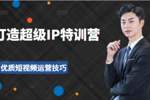 超級IP特訓營：表演表達、高效輸出優質短視頻運營技巧，價值999元