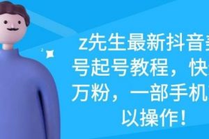 z先生最新抖音美女號(hào)起號(hào)教程，快速十萬(wàn)粉，一部手機(jī)就可以操作