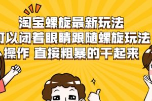 淘寶螺旋最新玩法，可以閉著眼睛跟隨螺旋玩法操作 直接粗暴的干起來