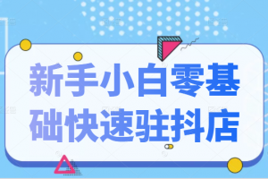 抖音小店新手小白零基礎快速入駐抖店100%開通（全套11節課程）
