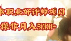 零成本操作職業(yè)好評師賺錢項(xiàng)目，簡單操作月入5000+