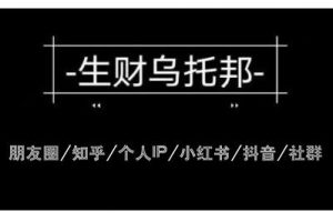 云蔓生財(cái)烏托邦多套網(wǎng)賺項(xiàng)目教程，包括朋友圈、知乎、個(gè)人IP、小紅書、抖音等