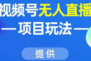 視頻號無人直播項目玩法：增加視頻號粉絲-實現賺錢目的（附素材）