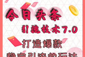 今日頭條引流技術(shù)7.0，打造爆款穩(wěn)定引流的玩法，收入每月輕松過萬