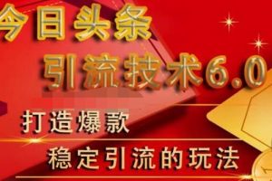 狼叔今日頭條引流技術(shù)6.0，打造爆款穩(wěn)定引流的玩法