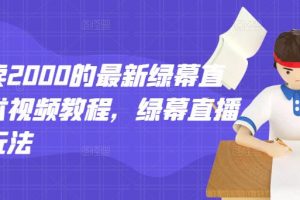 外面賣2000的最新綠幕直播技術視頻教程，綠幕直播變現玩法