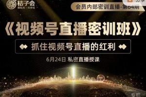 桔子會《視頻號直播密訓(xùn)班》，抓住視頻號直播的紅利 價(jià)值12800