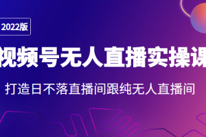 2022年視頻號無人直播實操課，打造日不落直播間跟純無人直播間