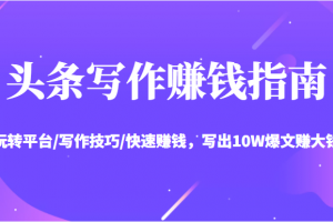 頭條寫作賺錢指南：玩轉(zhuǎn)平臺(tái)/寫作技巧/快速賺錢，寫出10W爆文賺大錢【送資料包】