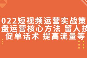 2022短視頻運營實戰(zhàn)策略：操盤運營核心方法 留人技巧促單話術 提高流量等