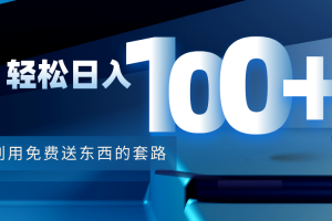 利用兔費(fèi)送東西的套路，輕松日入100+【視頻+文檔】