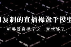 可復制的直播操盤手模型：新手做直播就學這一套就夠了（12節課）