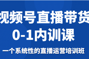 視頻號直播帶貨0-1內訓課，一個系統性的直播運營培訓班