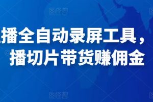 抖音直播全自動(dòng)錄屏工具，批量實(shí)時(shí)錄制直播視頻，可帶貨賺傭金（軟件+使用教程）
