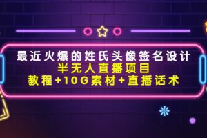 最近火爆的姓氏頭像簽名設(shè)計半無人直播項目（教程+10G素材+直播話術(shù)）