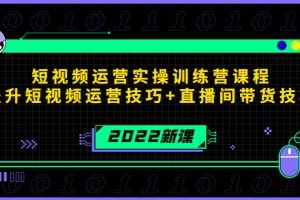 2022短視頻運(yùn)營(yíng)實(shí)操訓(xùn)練營(yíng)課程，提升短視頻運(yùn)營(yíng)技巧+直播間帶貨技巧