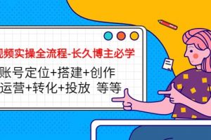 短視頻實操全流程-長久博主必學：賬號定位 搭建 創作 運營 轉化 投放 等等