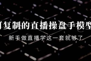 可復制的直播操盤手模型：新手做直播就學這一套就夠了（12節課）