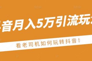 老古董·抖音月入5萬引流玩法，看看老司機如何玩轉(zhuǎn)抖音(附贈：抖音另類引流思路)