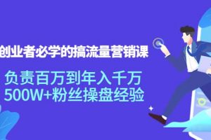 創(chuàng)業(yè)者必學(xué)的搞流量營銷課：負(fù)責(zé)百萬到年入千萬，500W 粉絲操盤經(jīng)驗