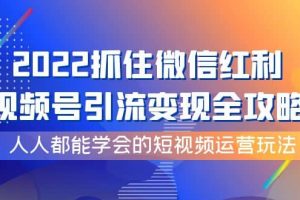 2022抓住微信紅利，視頻號(hào)引流變現(xiàn)全攻略，人人都能學(xué)會(huì)的短視頻運(yùn)營(yíng)玩法