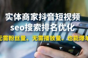 實(shí)體商家抖音短視頻seo搜索排名優(yōu)化：無需粉絲量、無需播放量、也能爆單