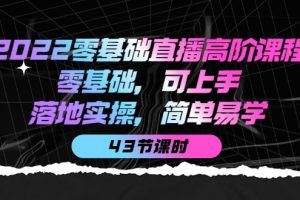 2022零基礎(chǔ)直播高階課程：零基礎(chǔ)，可上手，落地實操，簡單易學(xué)（43節(jié)課）