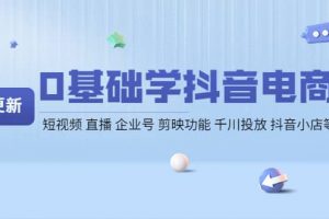 0基礎學抖音電商【更新】短視頻 直播 企業號 剪映功能 千川投放 抖音小店等