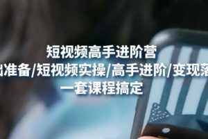 短視頻高手進階營：基礎準備/短視頻實操/高手進階/變現落地，一套搞定