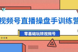 外面收費700的視頻號直播操盤手訓練營：零基礎玩轉視頻號（10節課）