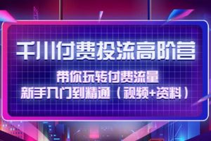 千川付費投流高階訓練營：帶你玩轉付費流量，新手入門到精通（視頻 資料）