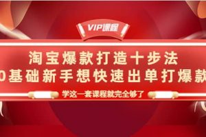 淘寶爆款打造十步法，0基礎新手想快速出單打爆款，學這一套課程就完全夠了