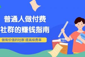 男兒國付費文章《普通人做付費社群的賺錢指南》做有價值的社群，提高續費率