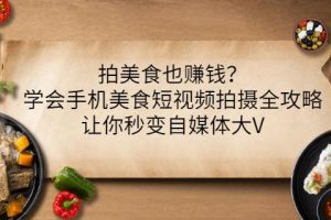 拍美食也賺錢？學會手機美食短視頻拍攝全攻略，讓你秒變自媒體大V