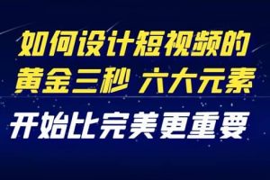 教你如何設(shè)計短視頻的黃金三秒，六大元素，開始比完美更重要（27節(jié)課）