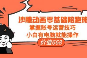 沙雕動畫零基礎(chǔ)陪跑班，掌握賬號運(yùn)營技巧，小白有電腦就能操作（價(jià)值668）