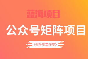 倪葉明·藍海公眾號矩陣項目訓練營，0粉冷啟動，公眾號矩陣賬號粉絲突破30w