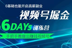 【視頻號(hào)掘金營(yíng)】36天手把手教做出賺錢視頻號(hào)，0基礎(chǔ)也能開啟高薪副業(yè)