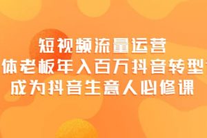 短視頻流量運營，實體老板年入百萬-抖音轉型課，成為抖音生意人的必修課