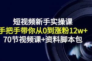 短視頻新手實操課：手把手帶你從0到漲粉12w （70節(jié)視頻課 資料腳本包）