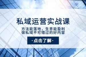 私域運(yùn)營實(shí)戰(zhàn)課：方法能落地，生意能盈利，做私域不可錯(cuò)過的好內(nèi)容