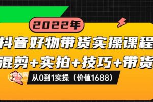 抖音好物帶貨實操課程：混剪 實拍 技巧 帶貨：從0到1實操（價值1688）