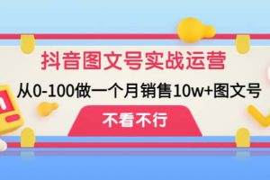 抖音圖文號實戰運營教程：從0-100做一個月銷售10w 圖文號