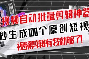 【原創(chuàng)神器】短視頻全自動一鍵剪輯視頻，一秒生成100個原創(chuàng)視頻(軟件 視頻)