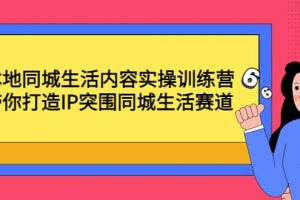 本地同城生活內容實操訓練營：帶你打造IP突圍同城生活賽道